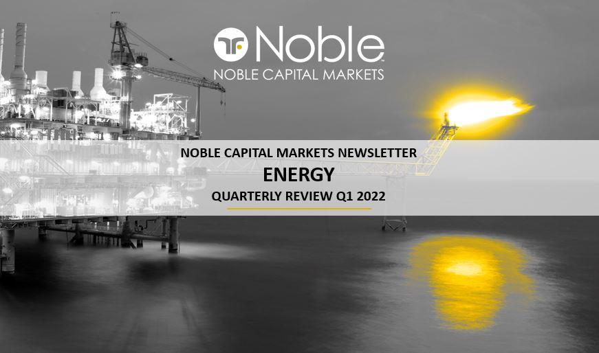 Exploration and Production Review and Outlook – Noble Capital Markets Energy Sector Review – Q1 2022